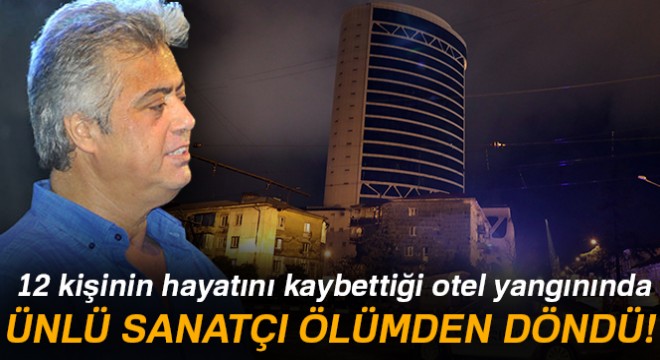 12 kişinin hayatını kaybettiği otel yangınında ünlü sanatçı ölümden döndü!