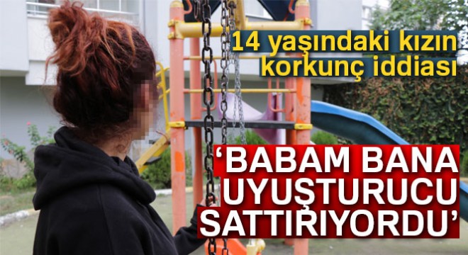 14 yaşındaki kızın korkunç iddiası: 'Babam bana uyuşturucu sattırıyordu'