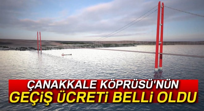 1915 Çanakkale Köprüsü'nün geçiş ücreti belli oldu