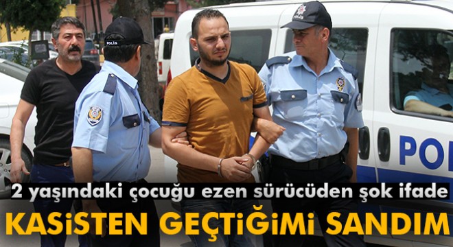 2 yaşındaki çocuğu ezen sürücüden şok ifade