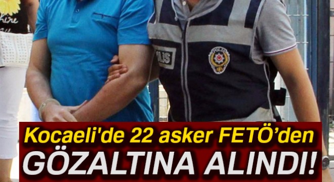 22 asker FETÖ'den gözaltına alındı