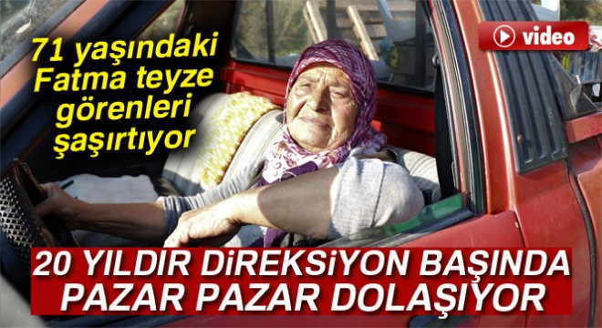 71 yaşındaki Fatma teyze kamyonet kullanarak semt pazarlarına ürün taşıyor