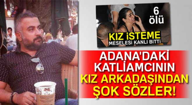 Adana'daki katliamcının kız arkadaşından şok sözler!