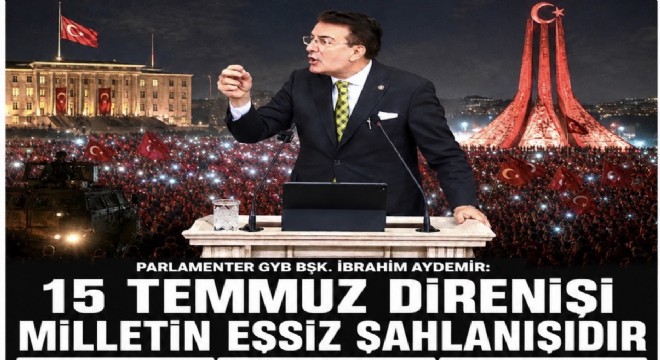 Aydemir: 15 Temmuz Türkiye'nin bağımsızlık iradesini koruyan tarihi bir dönüm noktasıdır