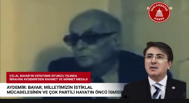 Aydemir: Bayar, milletimizin istiklal mücadelesinin ve çok partili hayatın öncü ismidir