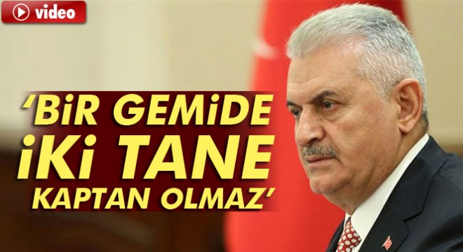 Başbakan Binali Yıldırım: “Bir gemide iki tane kaptan olmaz”