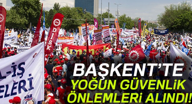 Başkent'te 1 Mayıs kutlamaları için yoğun güvenlik önlemleri alındı