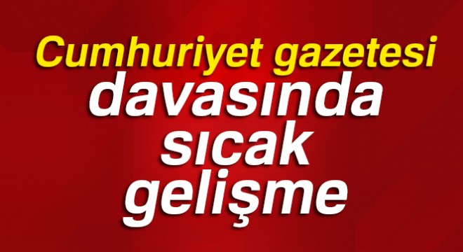 Cumhuriyet gazetesi davasında sıcak gelişme