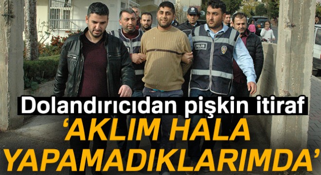 Dolandırıcı: 'Aklım hala yapamadıklarımda'
