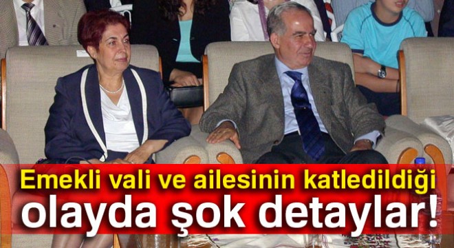 Emekli vali ve ailesinin katledildiği olayda şok detaylar