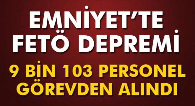 Emniyet'te FETÖ ile irtibatlı 9 bin 103 personel görevden alındı