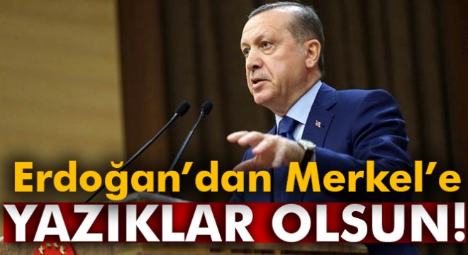 Erdoğan'dan Merkel'e: 'Sana yazıklar olsun'