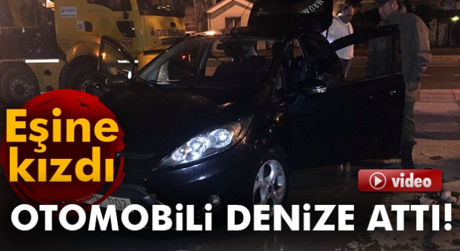 Eşine kızdı otomobili denize attı