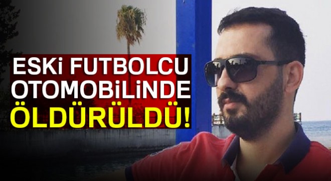 Eski futbolcu otomobilinde öldürüldü