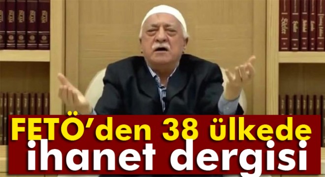 FETÖ'den 38 ülkede ihanet dergisi