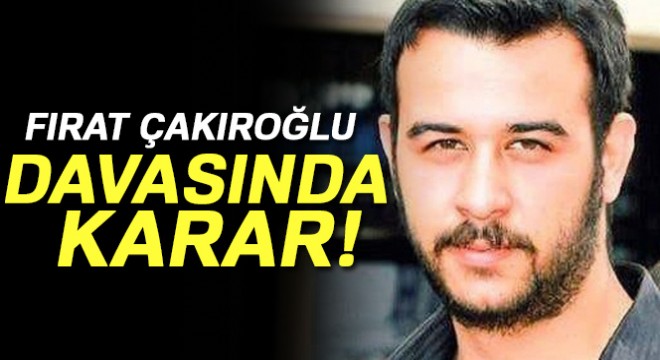 Fırat Çakıroğlu davasında karar çıktı