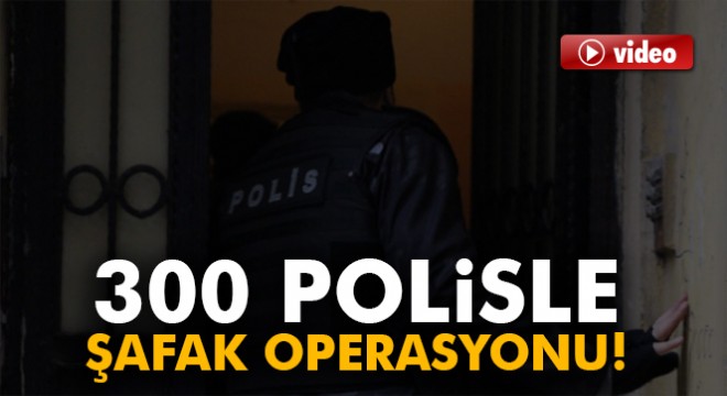 Gaziantep'te 300 polise şafak operasyonu