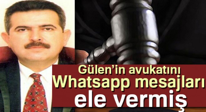 Gülen'in avukatını Whatsapp mesajları ele vermiş