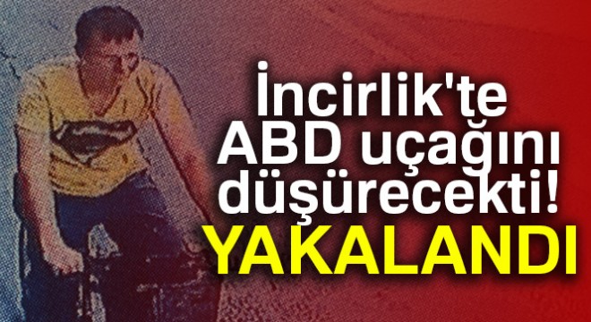 İncirlik'te ABD uçağını düşürecekti! Yakalandı...