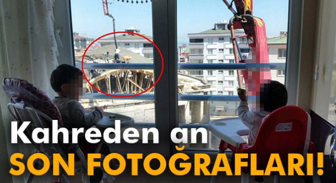 İşçilerin göçük altında kalmadan 5 dakika önce çekilen fotoğrafı
