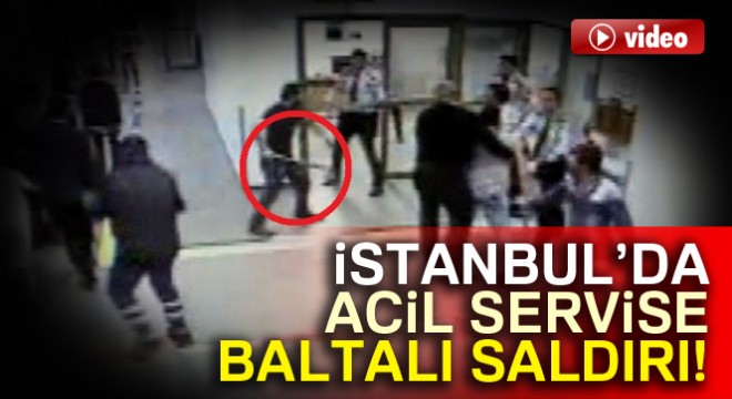 İstanbul'da acil servise baltalı saldırı