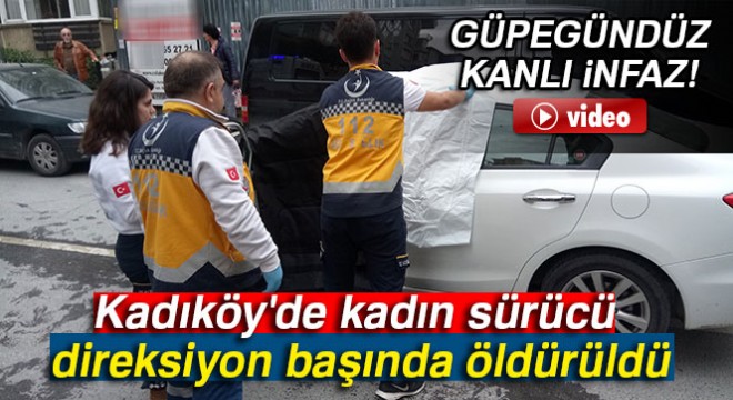 Kadıköy'de kadın sürücü direksiyon başında öldürüldü