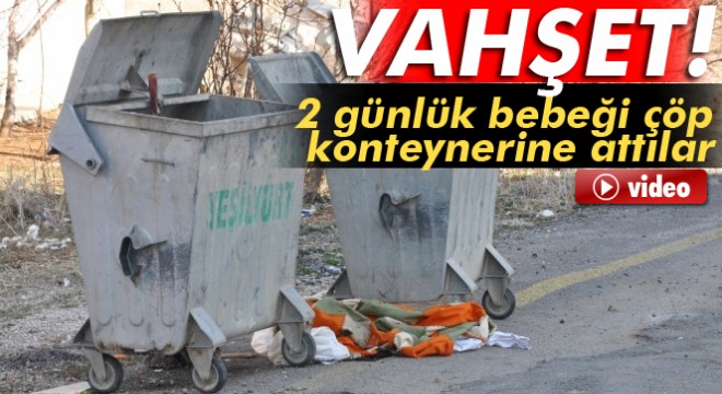 Kahramanmaraş'ta 2 günlük bebeği çöp konteynerine attılar