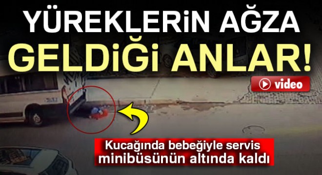 Kucağında bebeğiyle servis minibüsünün altında kaldı