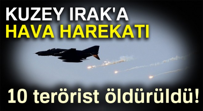 Kuzey Irak'a hava harekatı: 10 terörist öldürüldü