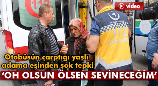 Otobüsün çarptığı yaşlı adama eşinden şok tepki!