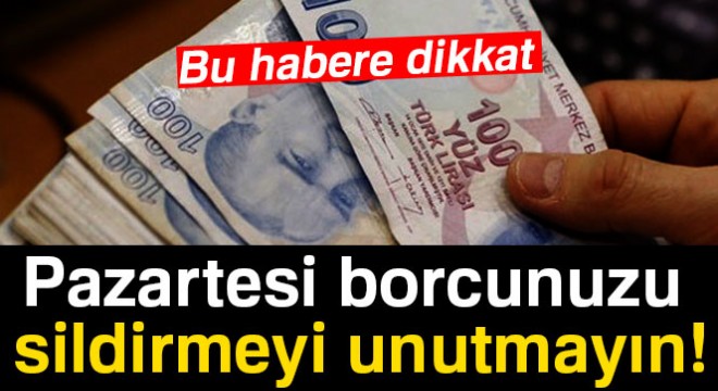 Pazartesi borcunuzu sildirmeyi unutmayın