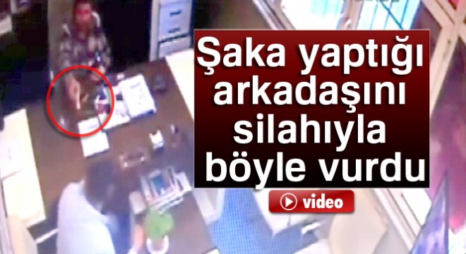 Şaka yaptığı arkadaşını silahıyla böyle vurdu