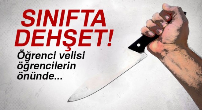 Sınıfta dehşet! Öğrenci velisi, öğrencilerin önünde öğretmeni bıçakladı