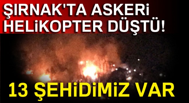 Şırnak'ta askeri helikopter düştü! 13 şehidimiz var