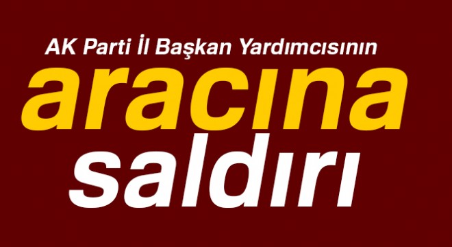 Son dakika haberleri! AK Parti İl Başkan Yardımcısı Salih Kahraman'ın aracına saldırı