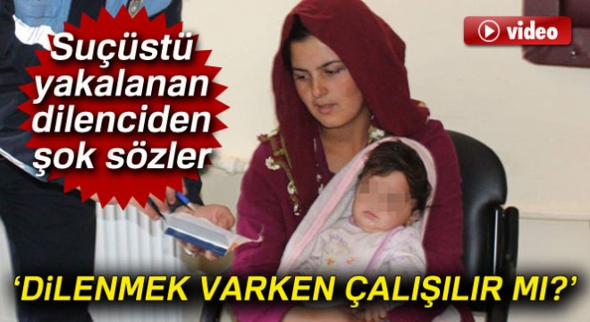 Suçüstü yakalanan dilenciden şok sözler: ‘Niye çalışalım? Dilenmek varken çalışılır mı?'