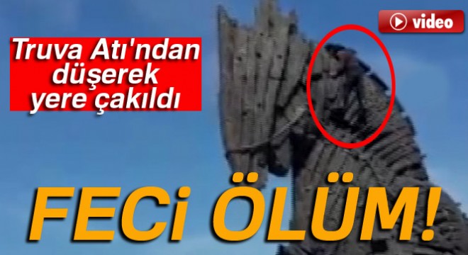Truva Atı'ndan düşen adam feci şekilde can verdi