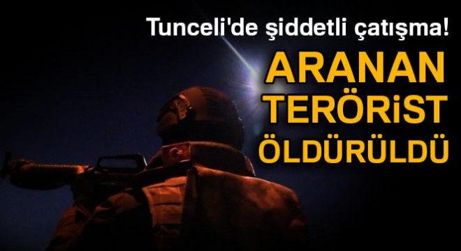 Tunceli'de şiddetli çatışma: Aranan terörist öldürüldü